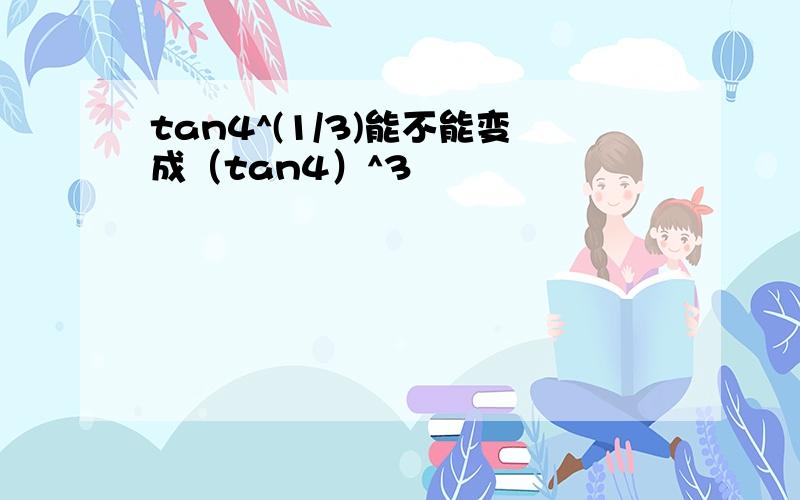 tan4^(1/3)能不能变成（tan4）^3