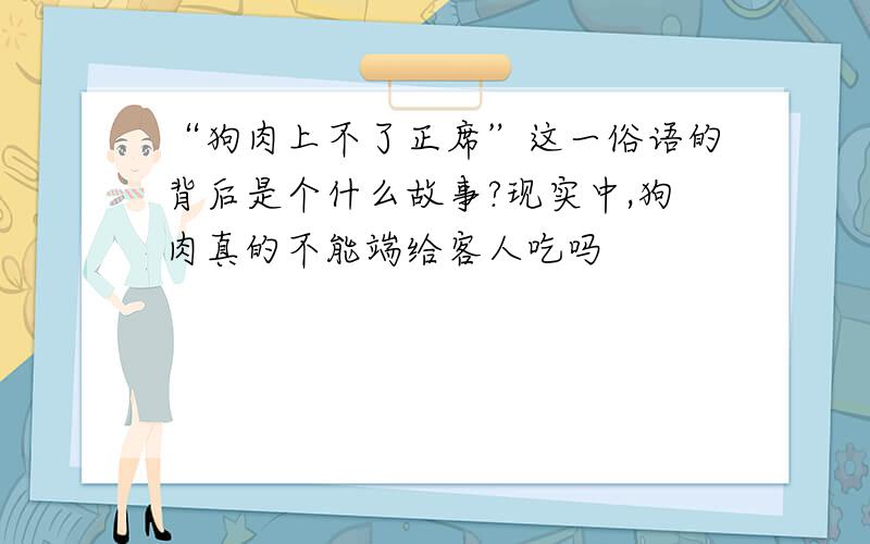 “狗肉上不了正席”这一俗语的背后是个什么故事?现实中,狗肉真的不能端给客人吃吗