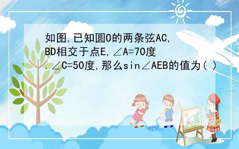 如图,已知圆O的两条弦AC,BD相交于点E,∠A=70度.∠C=50度,那么sin∠AEB的值为( )