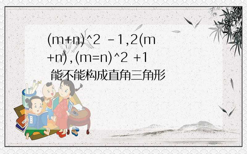 (m+n)^2 -1,2(m+n),(m=n)^2 +1 能不能构成直角三角形