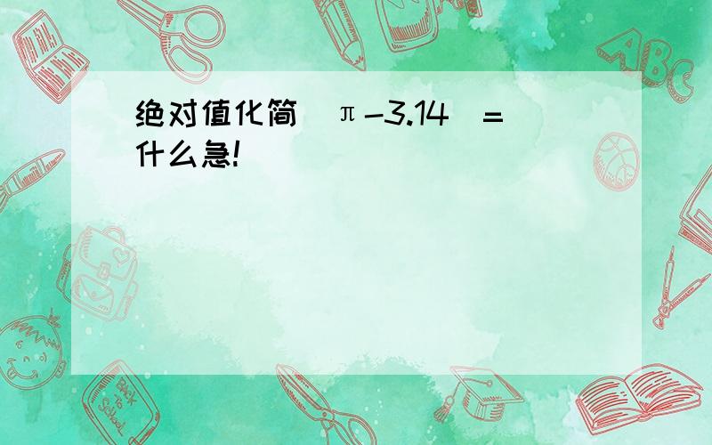 绝对值化简|π-3.14|=什么急!