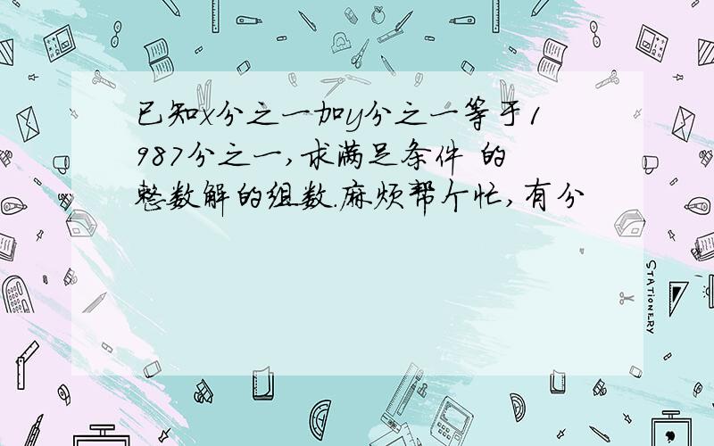 已知x分之一加y分之一等于1987分之一,求满足条件 的整数解的组数.麻烦帮个忙,有分