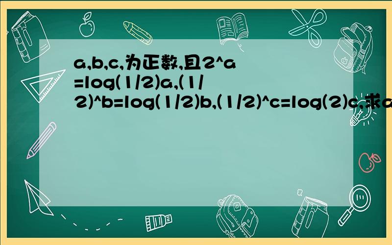 a,b,c,为正数,且2^a=log(1/2)a,(1/2)^b=log(1/2)b,(1/2)^c=log(2)c,求a,b,c大小关系