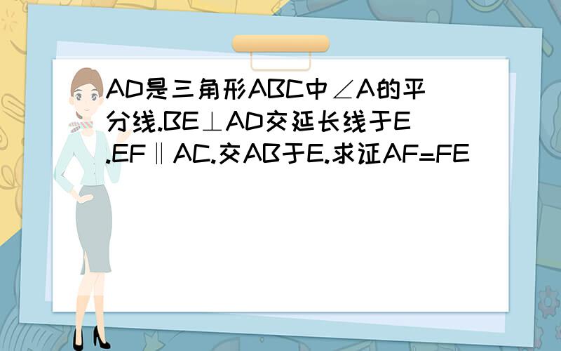 AD是三角形ABC中∠A的平分线.BE⊥AD交延长线于E.EF‖AC.交AB于E.求证AF=FE