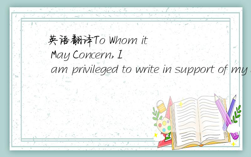 英语翻译To Whom it May Concern,I am privileged to write in support of my dear student,Yuwen Yang.As her class adviser for 2 years,I have witness her tremendous growth and development.This development came not only in the area of academic study,bu