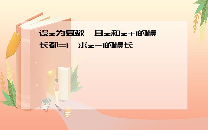 设z为复数,且z和z+1的模长都=1,求z-1的模长