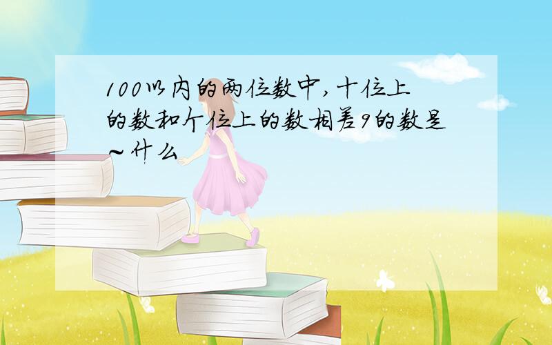 100以内的两位数中,十位上的数和个位上的数相差9的数是～什么