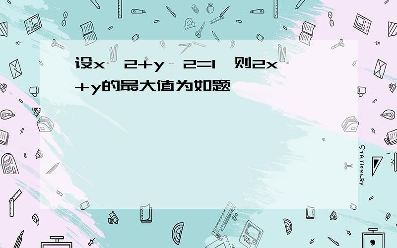 设x^2+y^2=1,则2x+y的最大值为如题