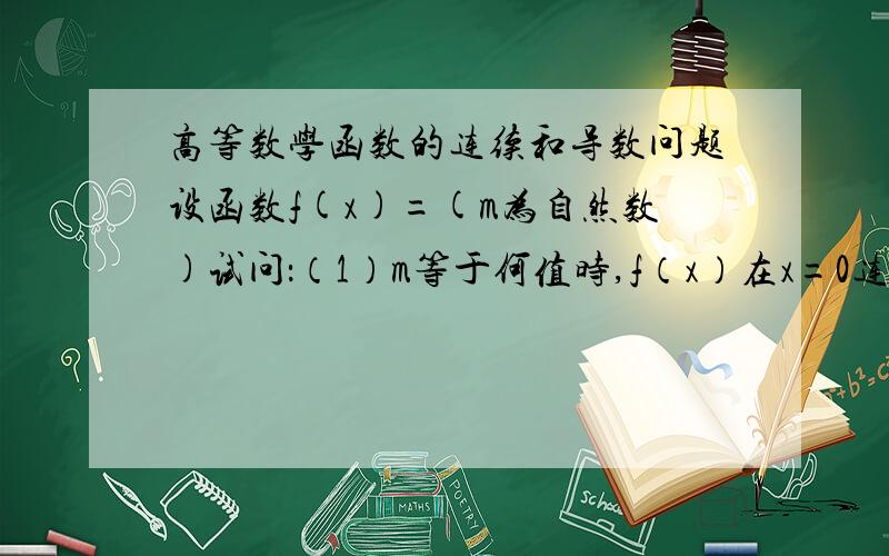 高等数学函数的连续和导数问题设函数f(x)=(m为自然数)试问：（1）m等于何值时,f（x）在x=0连续   m为任意自然数     （2）m等于何值时,f（x）在x=0可导   m为大于1的自然数     （3）m等于何值时,