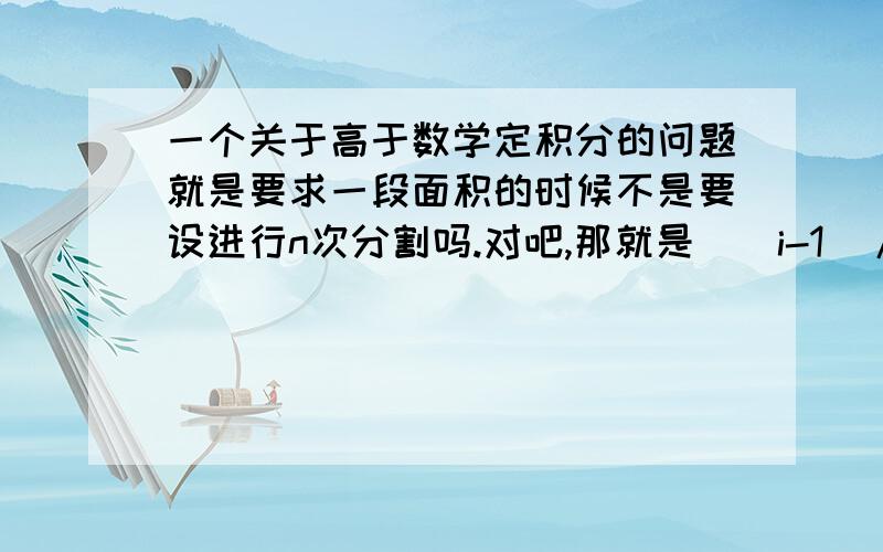 一个关于高于数学定积分的问题就是要求一段面积的时候不是要设进行n次分割吗.对吧,那就是((i-1)/n),这是[0,1]区间上的,可是如果是[0,2]区间上的,那么为什么是(2(i-1)/n),最后i-1会和n相等,这样