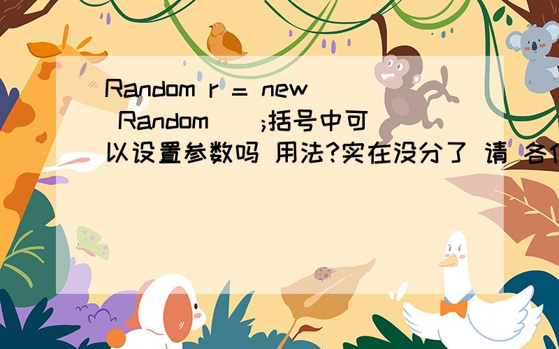 Random r = new Random();括号中可以设置参数吗 用法?实在没分了 请 各位大侠帮下C#中我看到这段代码 ：Random r = new Random (System.Environment.TickCount / num +System.Environment.TickCount );s = r.Next(16 * 16 ); 既然