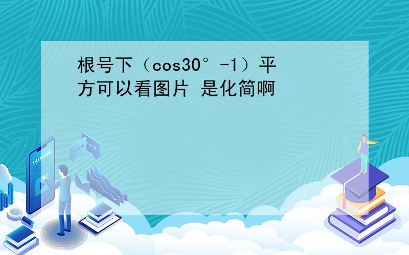 根号下（cos30°-1）平方可以看图片 是化简啊