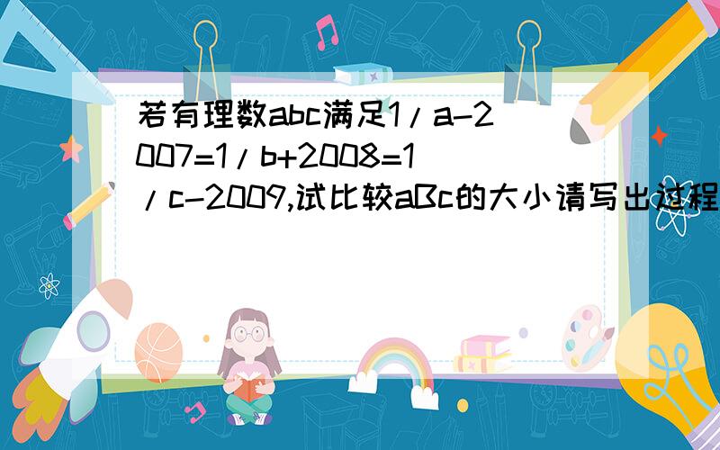 若有理数abc满足1/a-2007=1/b+2008=1/c-2009,试比较aBc的大小请写出过程