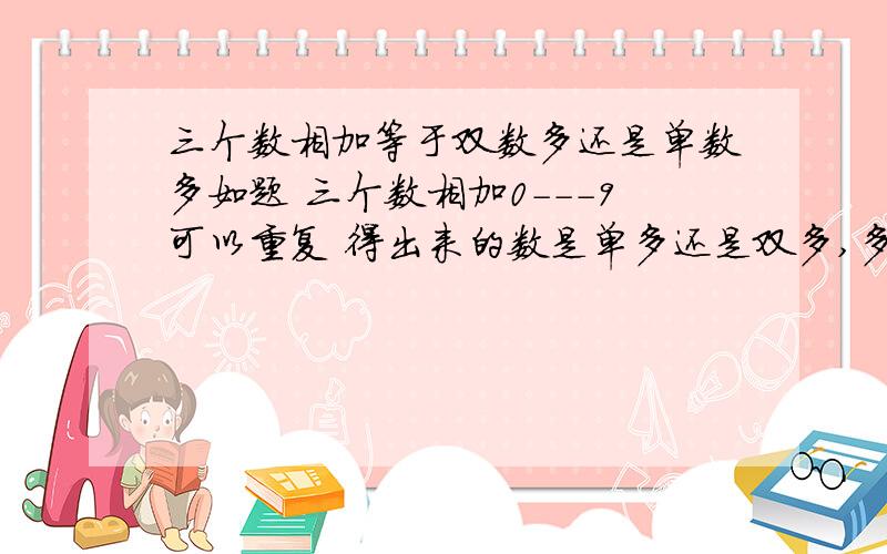 三个数相加等于双数多还是单数多如题 三个数相加0---9可以重复 得出来的数是单多还是双多,多多少呢?