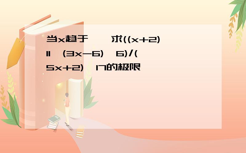 当x趋于∞,求((x+2)^11*(3x-6)^6)/(5x+2)^17的极限