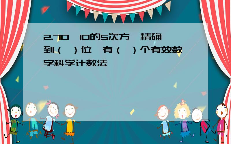 2.70×10的5次方,精确到（ ）位,有（ ）个有效数字科学计数法