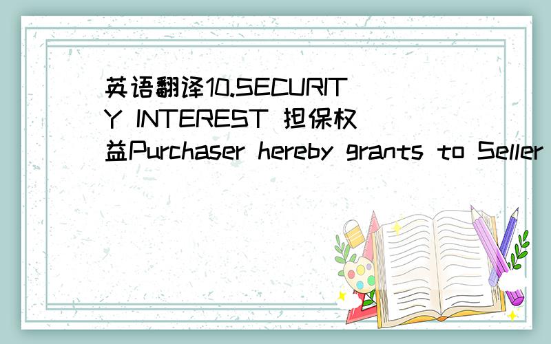 英语翻译10.SECURITY INTEREST 担保权益Purchaser hereby grants to Seller and Seller hereby retains a continuing purchase money security interest in the Equipment,together with all spare parts,attachments,accessories,accessions,additions,replace