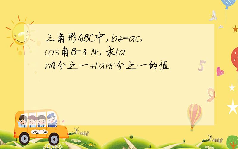 三角形ABC中,b2=ac,cos角B=3 /4,求tanA分之一+tanc分之一的值