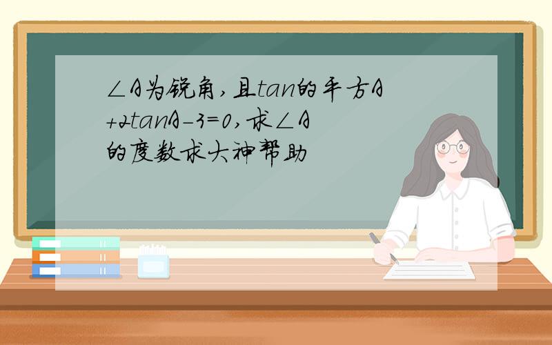 ∠A为锐角,且tan的平方A+2tanA-3=0,求∠A的度数求大神帮助