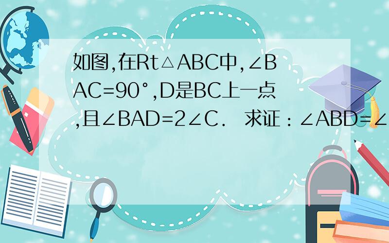 如图,在Rt△ABC中,∠BAC=90°,D是BC上一点,且∠BAD=2∠C． 求证：∠ABD=∠ADB．