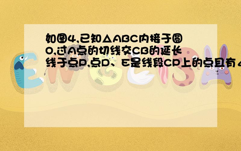 如图4,已知△ABC内接于圆O,过A点的切线交CB的延长线于点P,点D、E是线段CP上的点且有∠BAD=∠P=∠CAE.求证：AB×AB×PC=AC×AC×PB