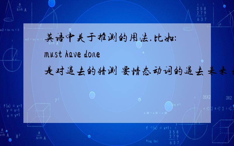 英语中关于推测的用法.比如：must have done是对过去的猜测 要情态动词的过去 未来 现在 的推测常用词组注意是词组!