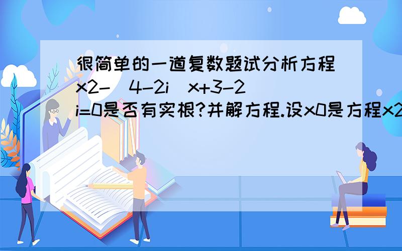 很简单的一道复数题试分析方程x2-(4-2i)x+3-2i=0是否有实根?并解方程.设x0是方程x2－(4－2i)x＋3－2i＝0的实根,则x20－(4－2i)x0＋3－2i＝0.整理得(x20－4x0＋3)＋(2x0－2)i＝0,则x20－4x0＋3＝0,2x0－2＝0,解