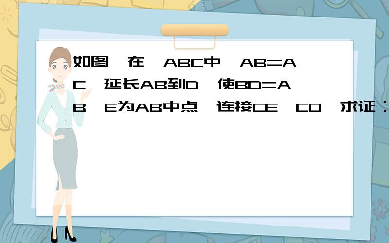 如图,在△ABC中,AB=AC,延长AB到D,使BD=AB,E为AB中点,连接CE、CD,求证：CD=2EC．用相似做