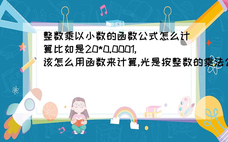 整数乘以小数的函数公式怎么计算比如是20*0.0001,该怎么用函数来计算,光是按整数的乘法公式算不出来,