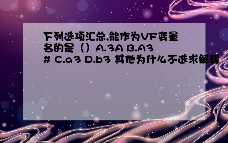 下列选项汇总,能作为VF变量名的是（）A.3A B.A3# C.a3 D.b3 其他为什么不选求解释