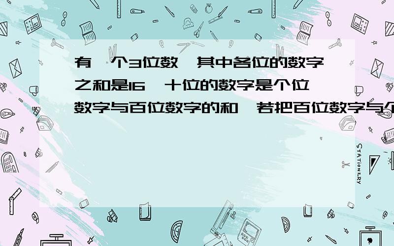 有一个3位数,其中各位的数字之和是16,十位的数字是个位数字与百位数字的和,若把百位数字与个位数字对调,那么新数比原数打594,求原数..要有过程德...要马上结束的噢 ..晕..要详细点德..这