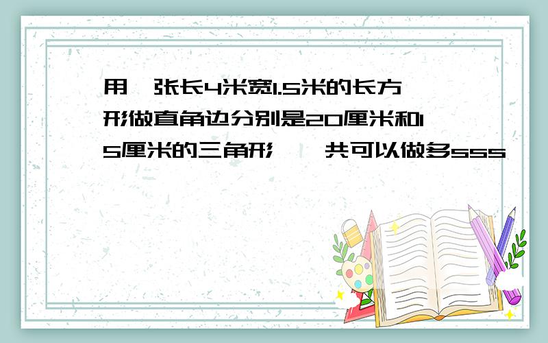 用一张长4米宽1.5米的长方形做直角边分别是20厘米和15厘米的三角形,一共可以做多sss