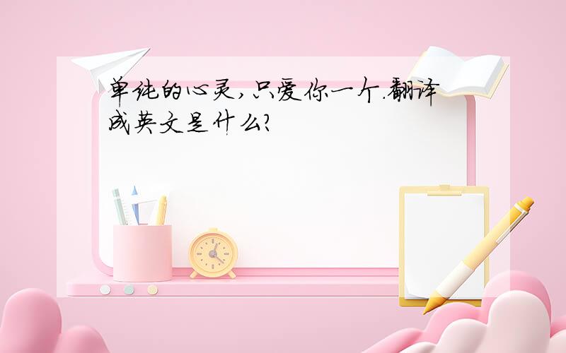 单纯的心灵,只爱你一个.翻译成英文是什么?