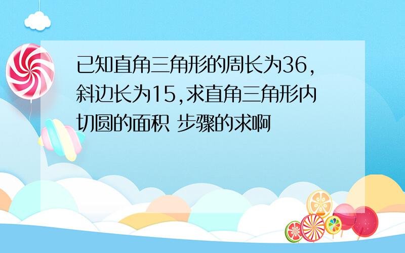 已知直角三角形的周长为36,斜边长为15,求直角三角形内切圆的面积 步骤的求啊