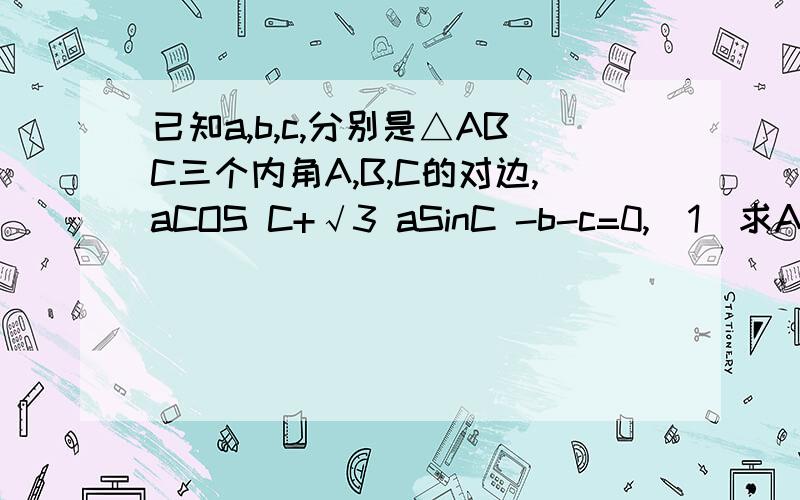 已知a,b,c,分别是△ABC三个内角A,B,C的对边,aCOS C+√3 aSinC -b-c=0,(1)求A（2）a=2,S△ABC=√3,求b,c