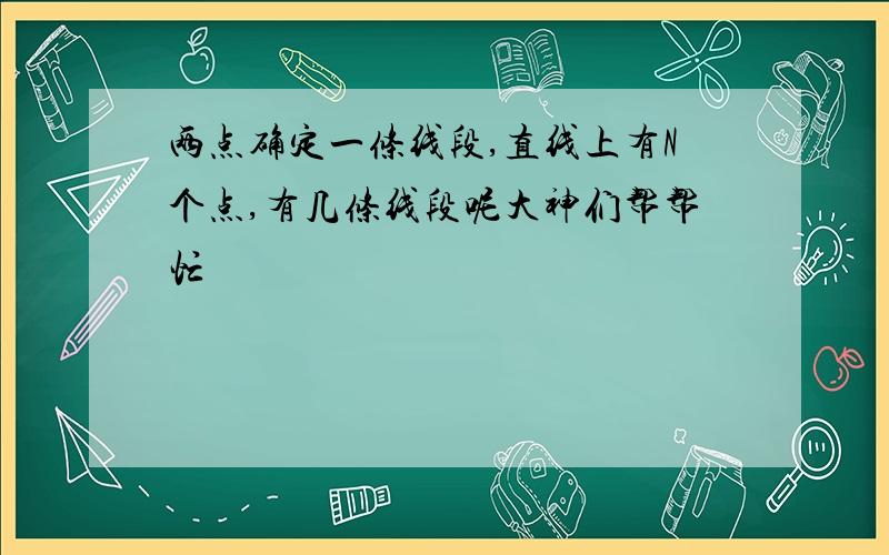 两点确定一条线段,直线上有N个点,有几条线段呢大神们帮帮忙