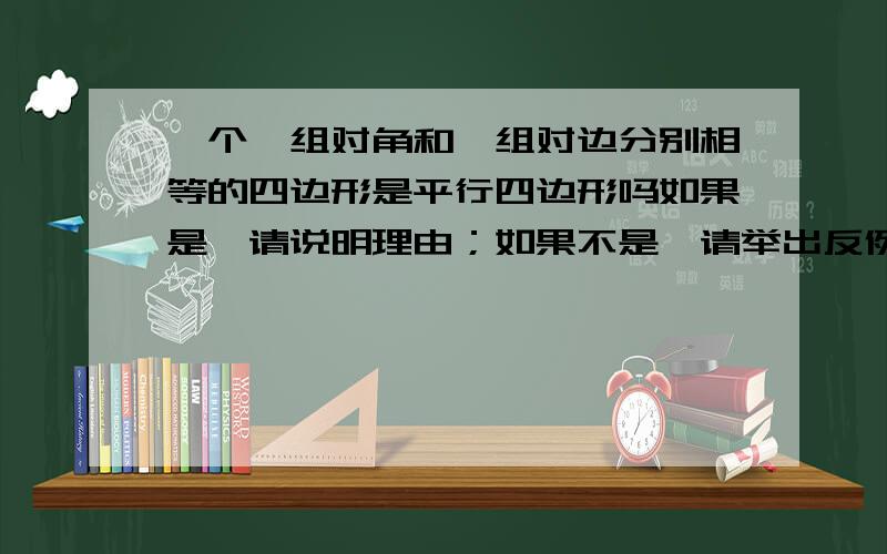 一个一组对角和一组对边分别相等的四边形是平行四边形吗如果是,请说明理由；如果不是,请举出反例答案应该是不一定，请举一些反例，