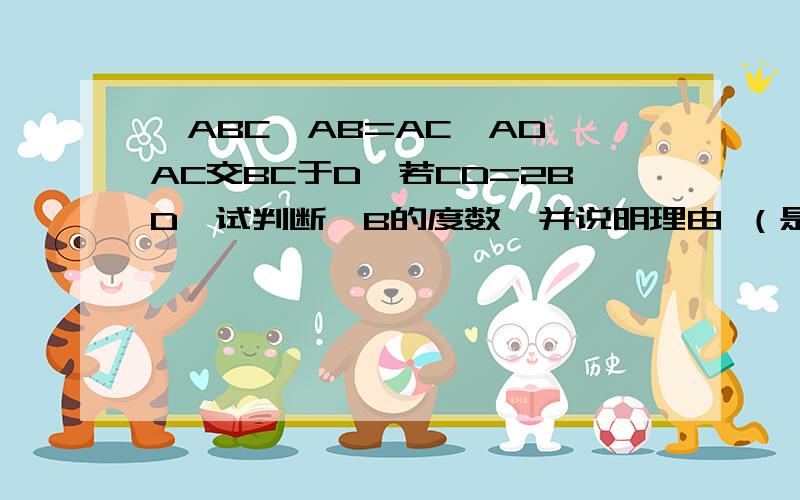 △ABC,AB=AC,AD⊥AC交BC于D,若CD=2BD,试判断∠B的度数,并说明理由 （是钝角三角形）