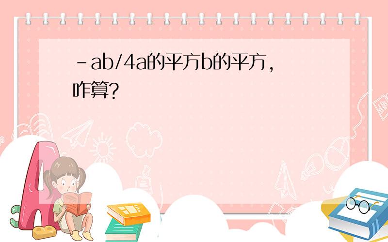 -ab/4a的平方b的平方,咋算?