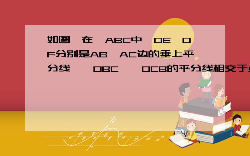 如图,在△ABC中,OE,OF分别是AB,AC边的垂上平分线,∠OBC,∠OCB的平分线相交于点I判断OI与BC的位置关系,并证明