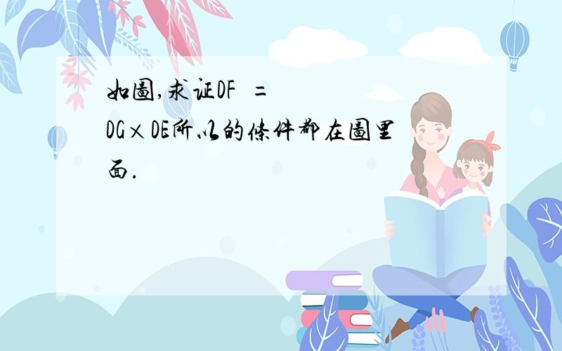 如图,求证DF²=DG×DE所以的条件都在图里面.