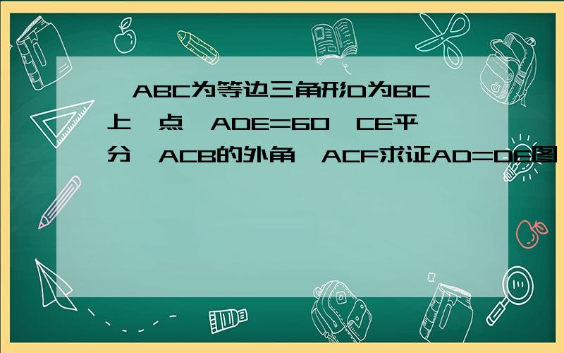 △ABC为等边三角形D为BC上一点∠ADE=60°CE平分△ACB的外角∠ACF求证AD=DE图