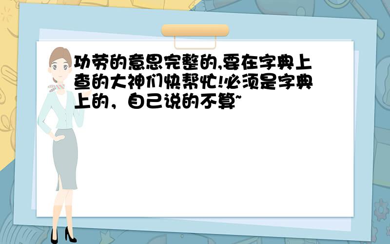 功劳的意思完整的,要在字典上查的大神们快帮忙!必须是字典上的，自己说的不算~