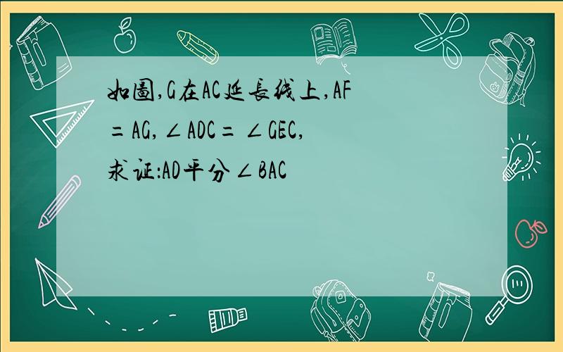 如图,G在AC延长线上,AF=AG,∠ADC=∠GEC,求证：AD平分∠BAC