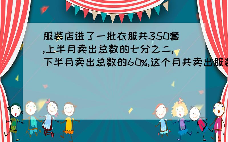 服装店进了一批衣服共350套,上半月卖出总数的七分之二,下半月卖出总数的60%,这个月共卖出服装多少套