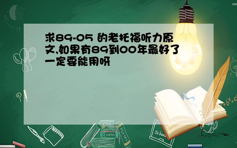 求89-05 的老托福听力原文,如果有89到00年最好了一定要能用呀