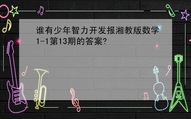 谁有少年智力开发报湘教版数学1-1第13期的答案?