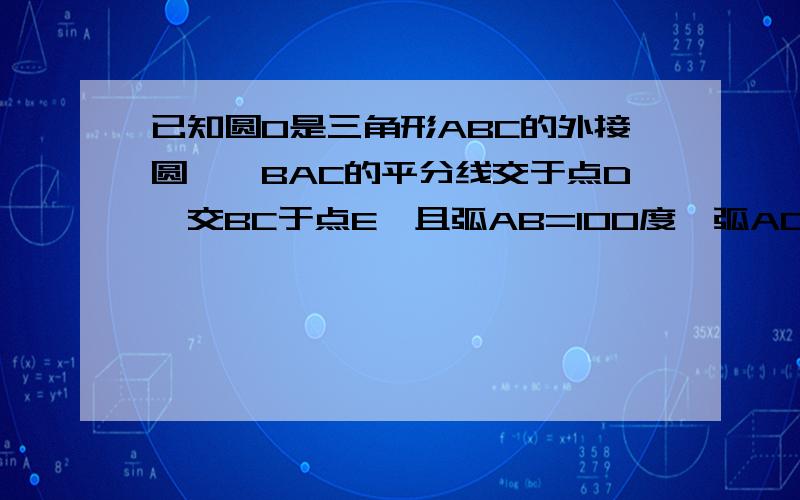 已知圆O是三角形ABC的外接圆,∠BAC的平分线交于点D,交BC于点E,且弧AB=100度,弧AC=140度,则∠BAE等于几度