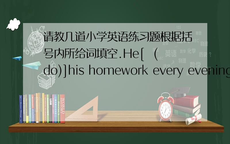 请教几道小学英语练习题根据括号内所给词填空.He[  (do)]his homework every evening.He was born on the [    ],nineteen[    ].(10-5-1990)按要求补填句子.（一空一词）1.The twins(twins的中文意思；双胞胎）go to the