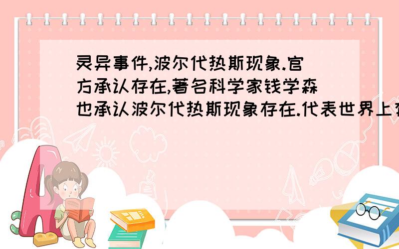 灵异事件,波尔代热斯现象.官方承认存在,著名科学家钱学森也承认波尔代热斯现象存在.代表世界上有鬼吗?